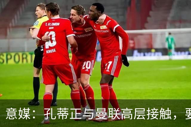 意媒：孔蒂正与曼联高层接触，要求获得引援及组建教练团队权力